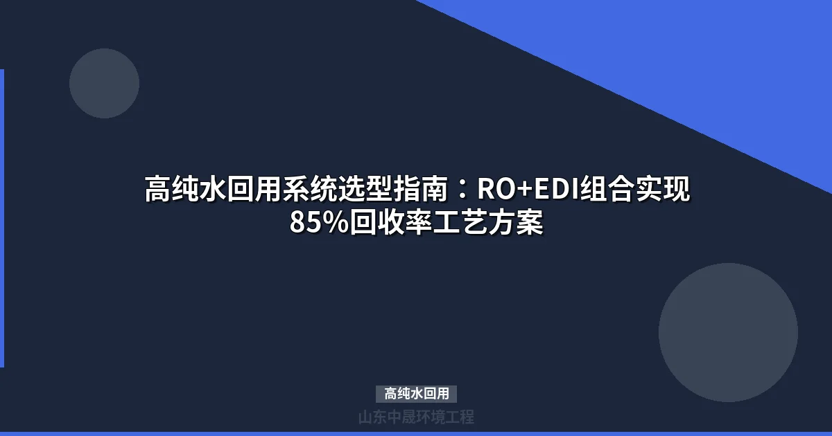 工业废水高纯水回用系统：RO+EDI组合工艺实现85%回收率方案