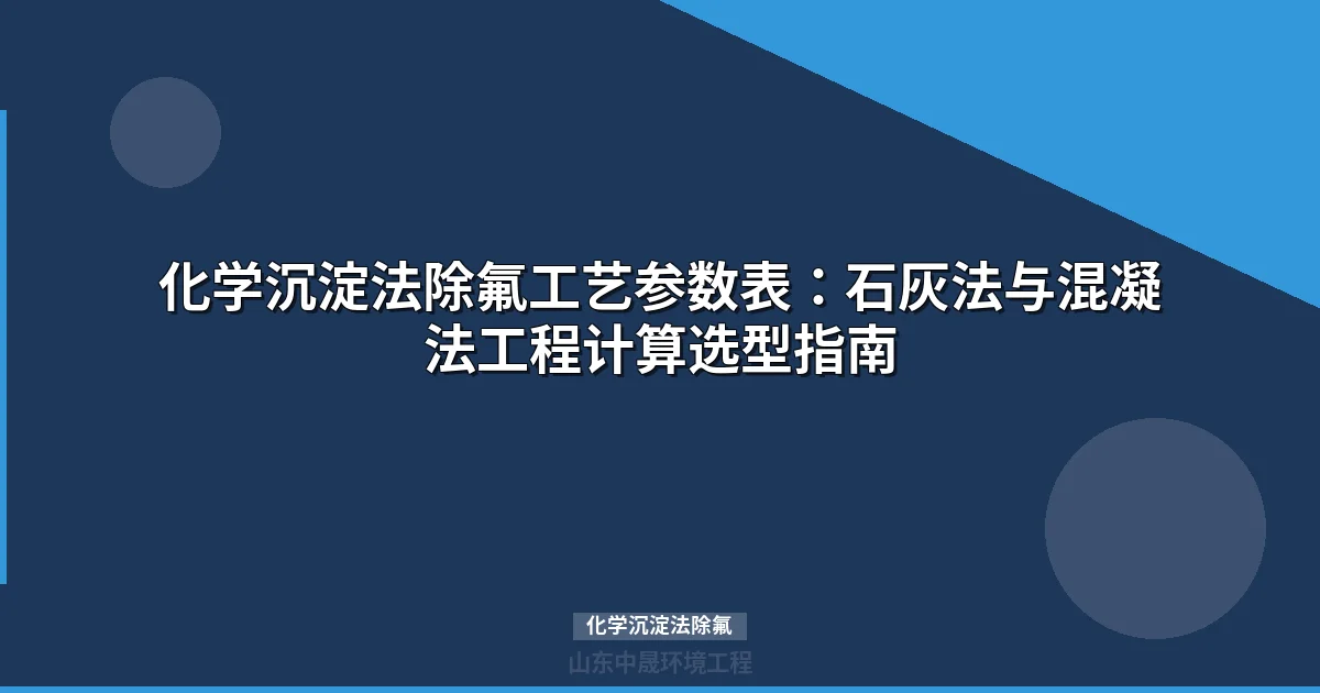 化学沉淀法除氟工艺参数表：石灰法与混凝法选型指南
