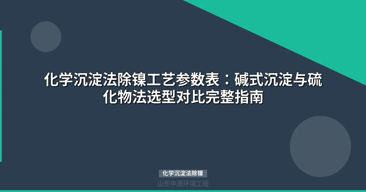 化学沉淀法除镍工艺参数与选型指南（碱式法/硫化物法对比）