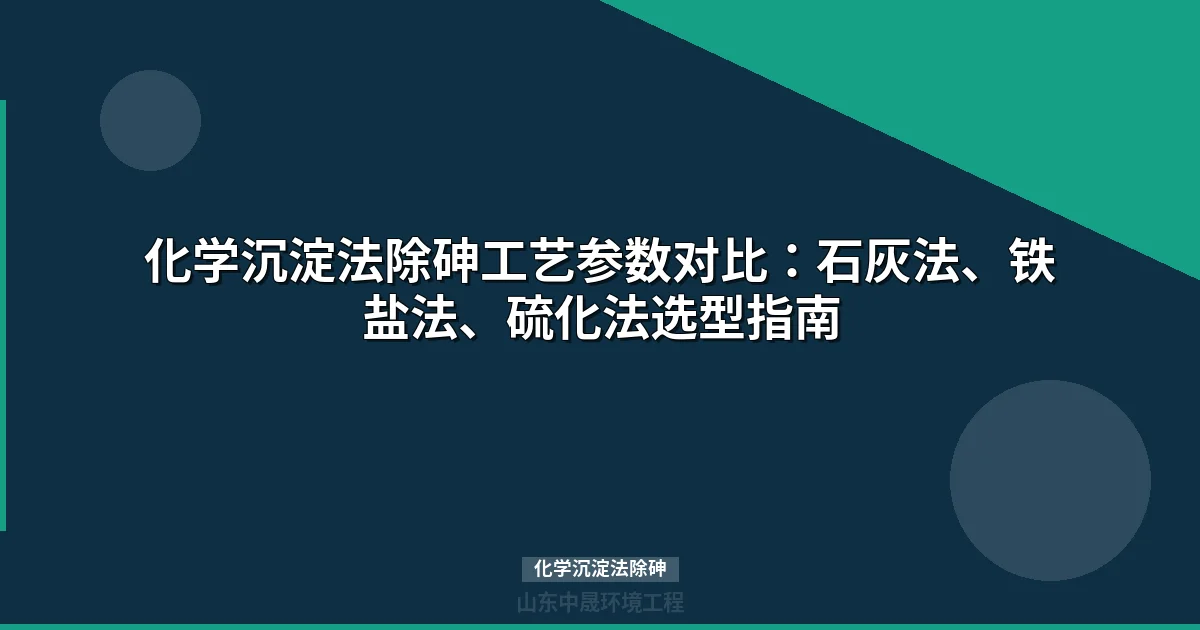 化学沉淀法除砷：三大主流工艺参数对比与选型指南