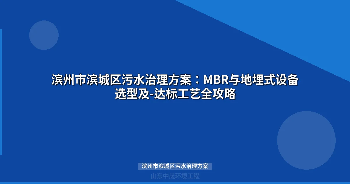 滨州市滨城区污水治理方案：MBR与地埋式设备选型全攻略