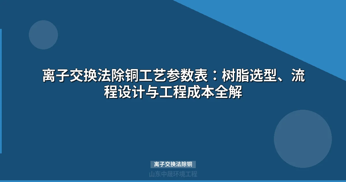离子交换法除铜工艺：原理、参数与工业废水处理方案