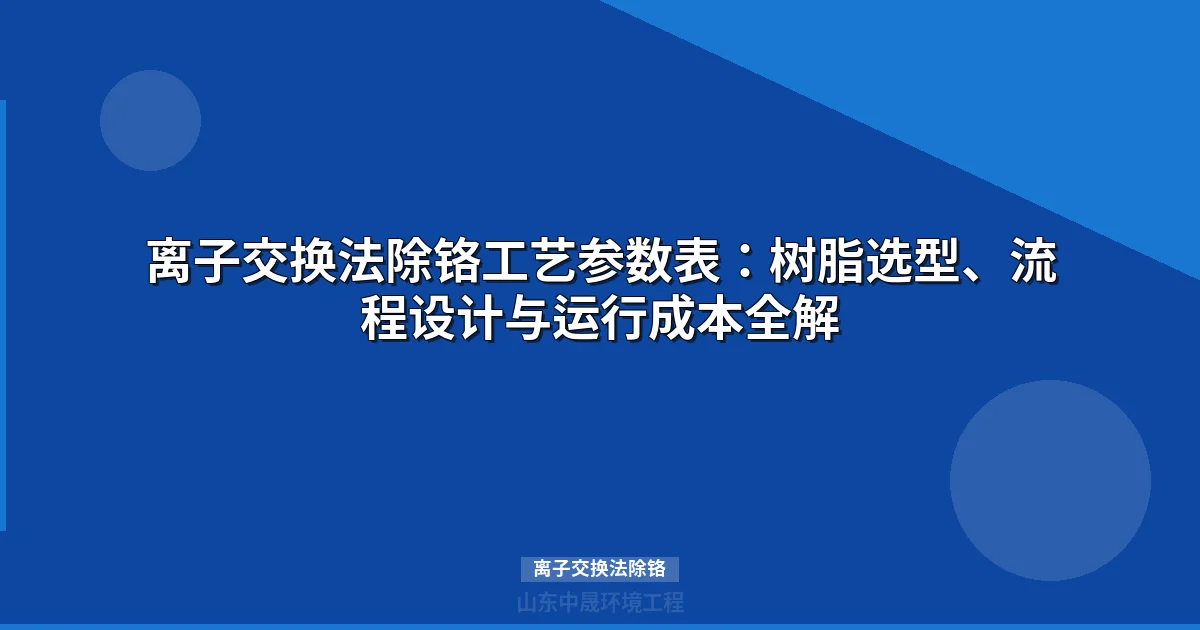 离子交换法除铬技术：专用树脂工艺参数与成本分析