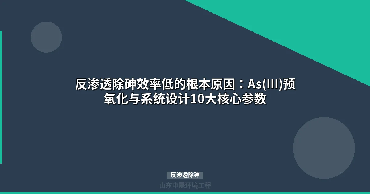 反渗透除砷效率低？As(III)预氧化与系统设计核心参数全解