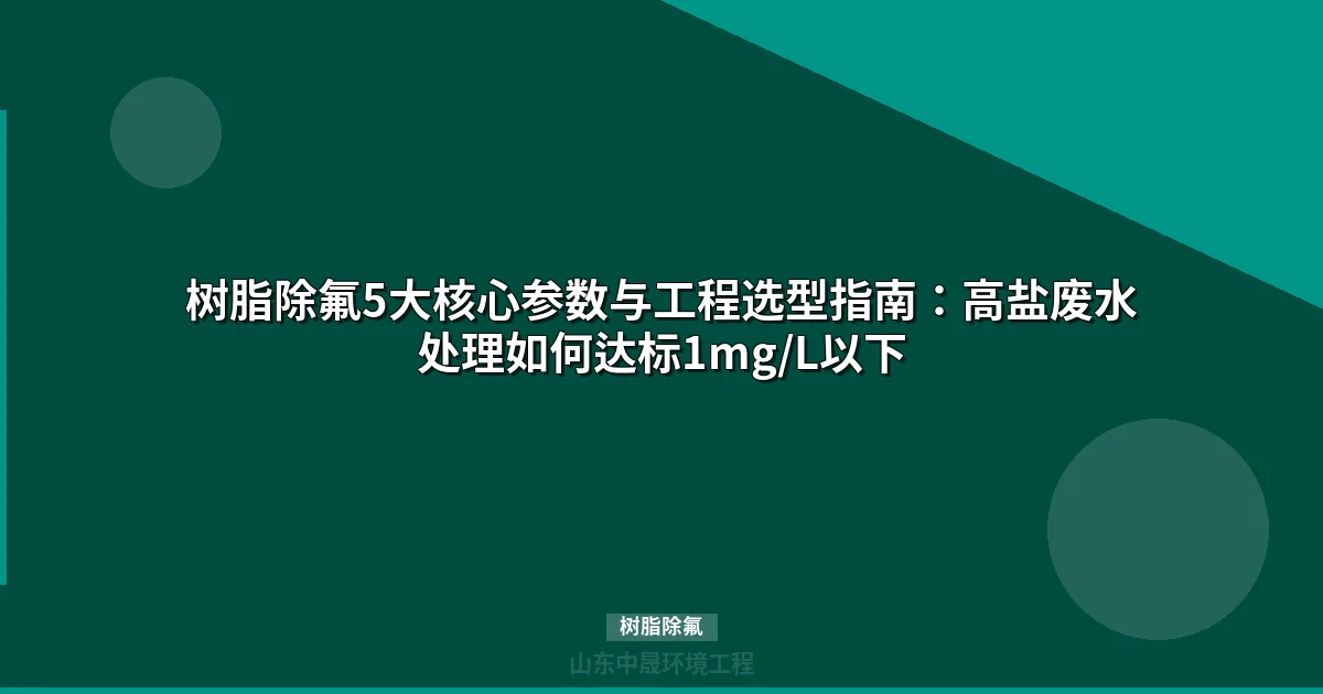 树脂除氟设备选型指南：5大核心参数与工程案例详解