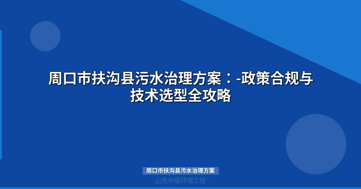 周口市扶沟县污水治理方案：-整县推进技术路线与投资指南