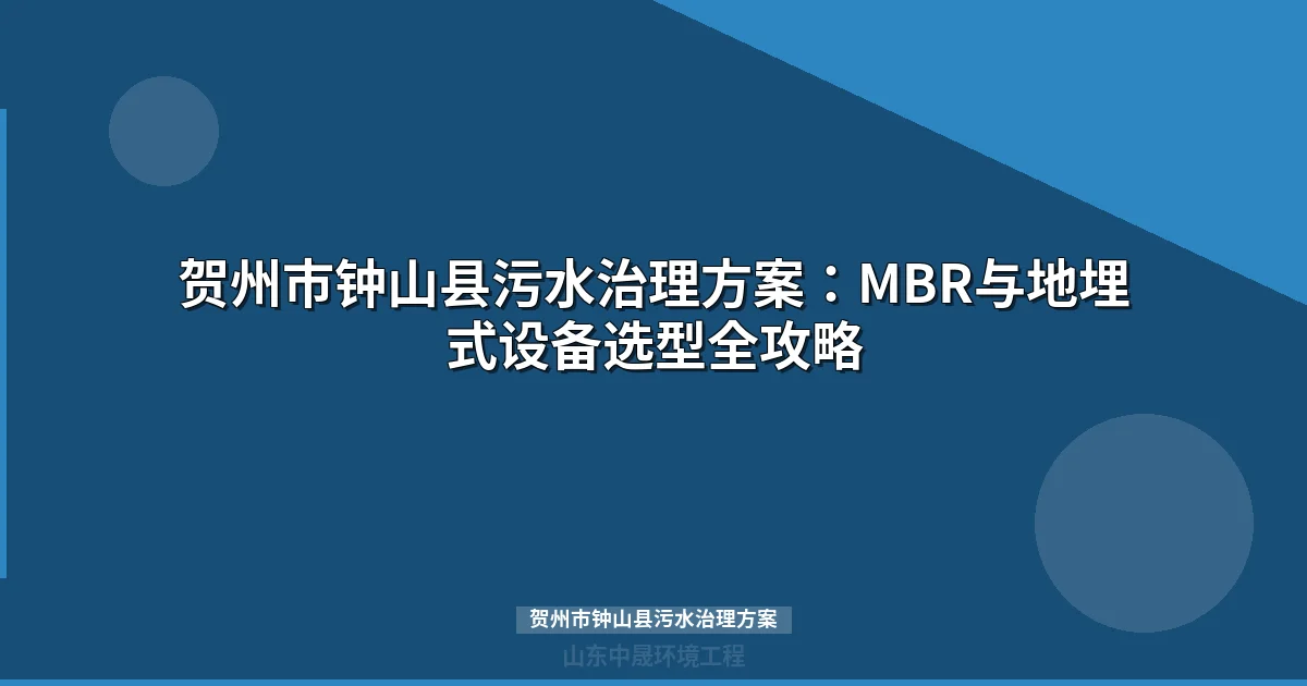 贺州市钟山县污水治理方案：MBR与地埋式设备选型全攻略