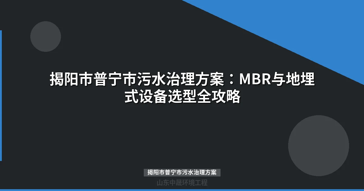 揭阳市普宁市污水治理方案：MBR与地埋式设备选型全攻略