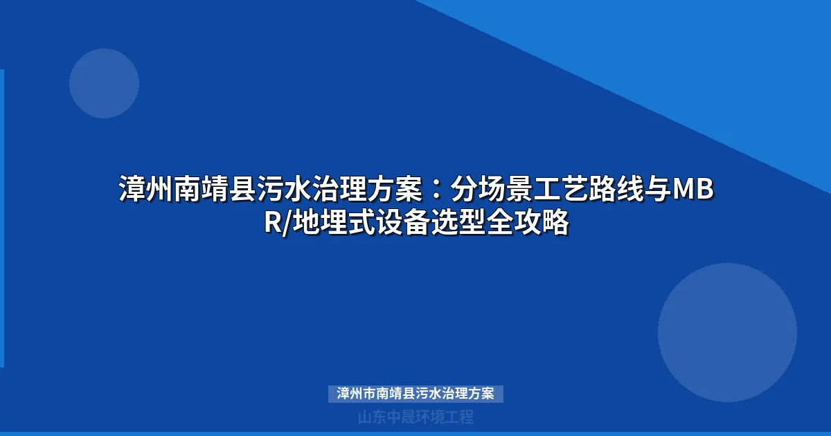 漳州市南靖县污水治理方案：分场景工艺路线与设备选型指南