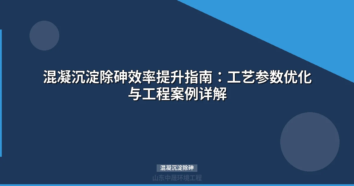 混凝沉淀除砷工艺完全指南：参数设置、成本核算与行业应用