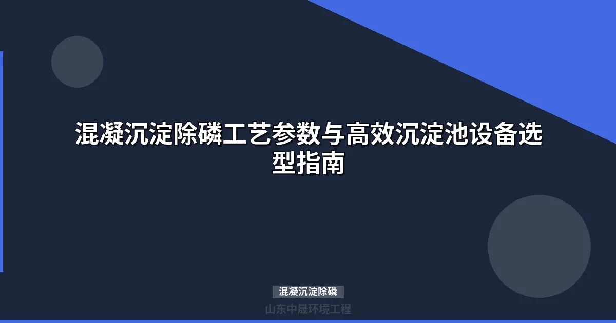 混凝沉淀除磷技术原理与高效沉淀池设备选型指南