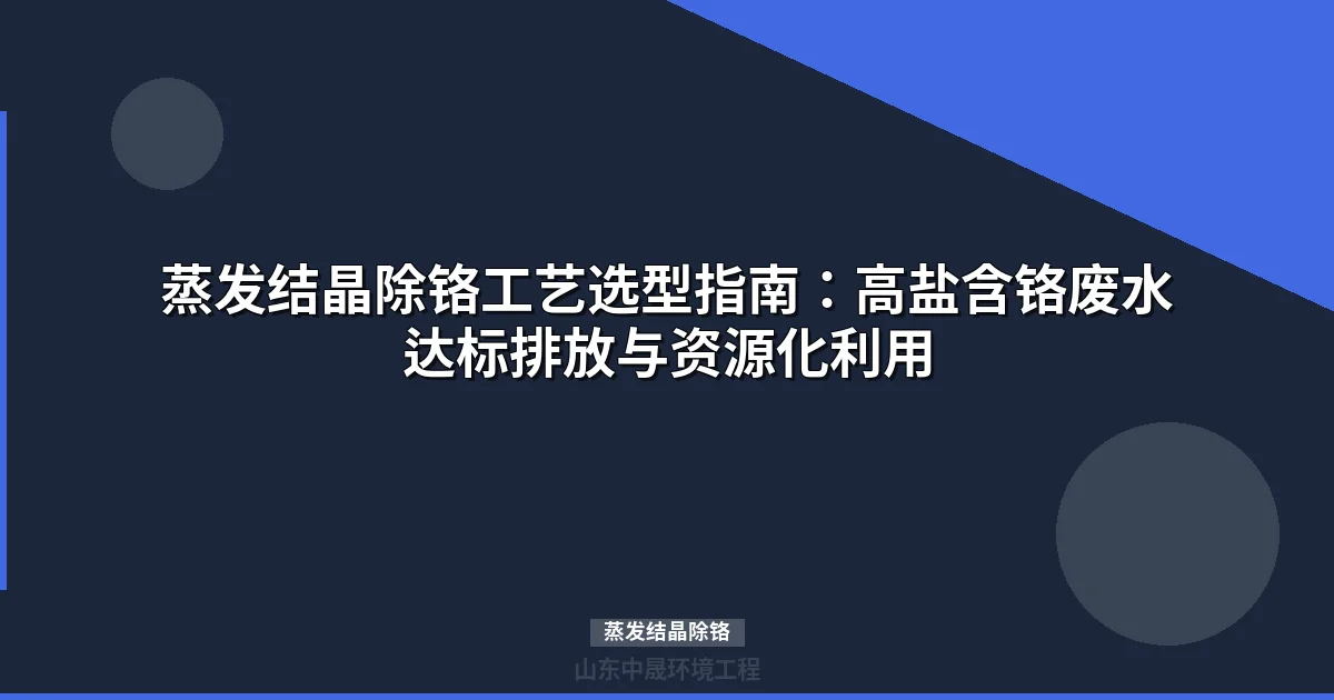 蒸发结晶除铬工艺选型指南：高盐含铬废水达标排放与资源化利用