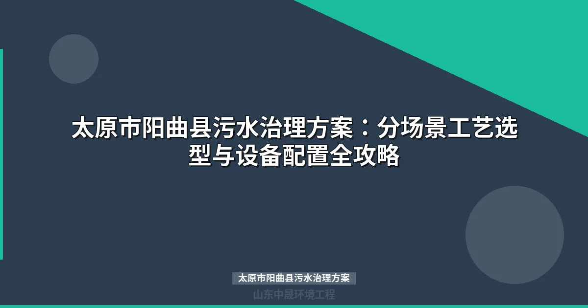 太原市阳曲县污水治理方案：分场景工艺路线与选型全攻略