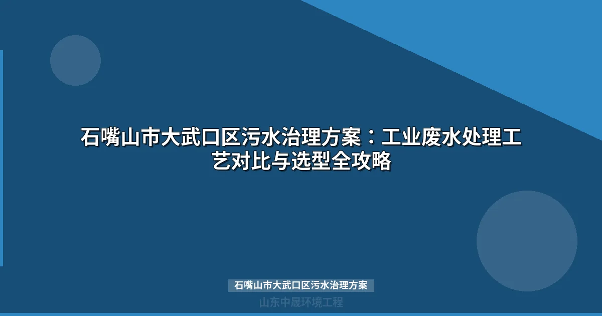石嘴山市大武口区污水治理方案：工业废水处理工艺选型全攻略