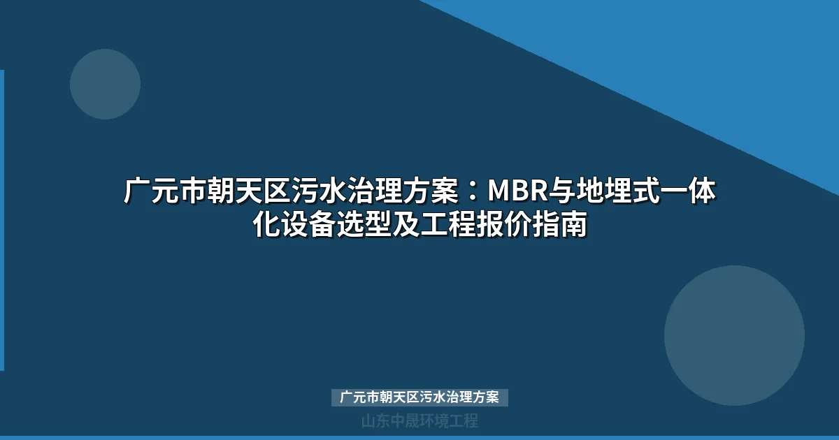 广元市朝天区污水治理方案全攻略：MBR与地埋式设备选型对比