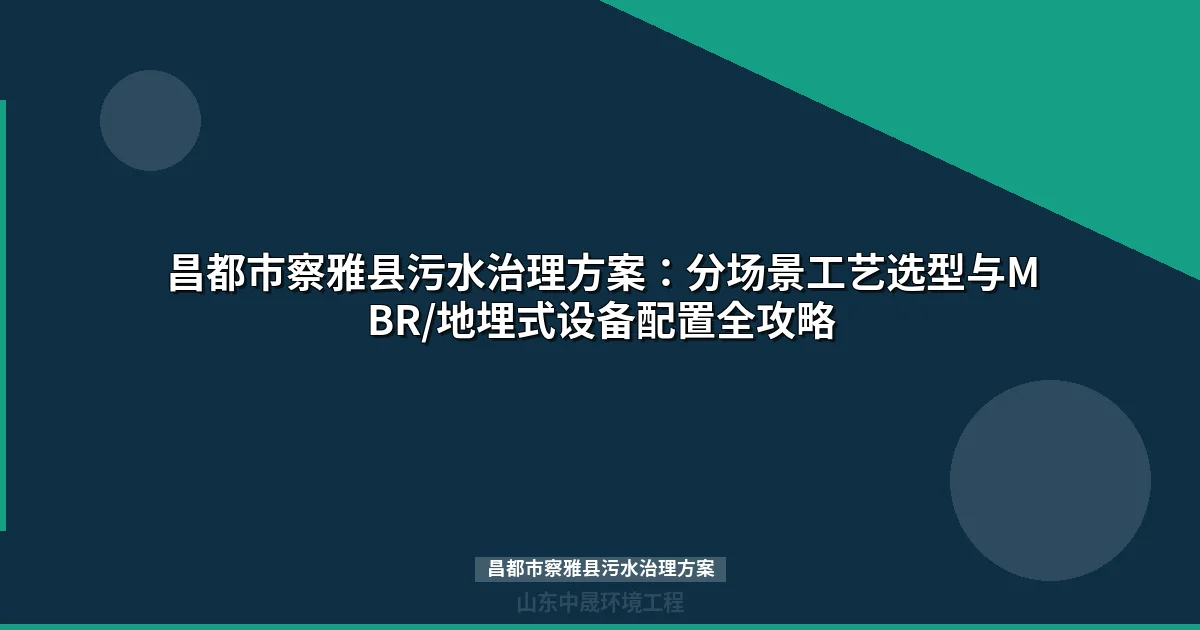 昌都市察雅县污水治理方案：MBR与地埋式设备选型全攻略
