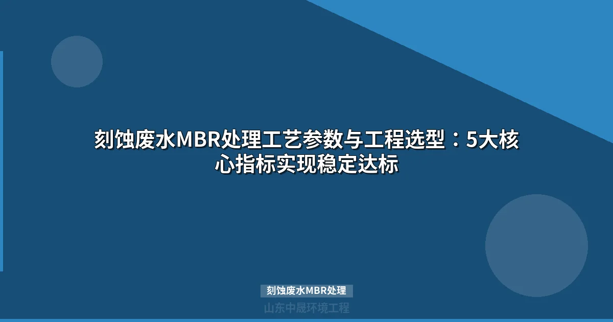 刻蚀废水MBR处理工艺核心要点与工程实践指南
