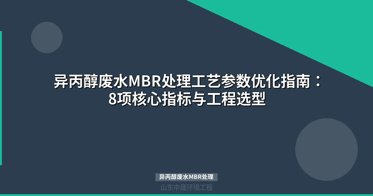 异丙醇废水MBR处理工艺参数设计指南与工程选型方案