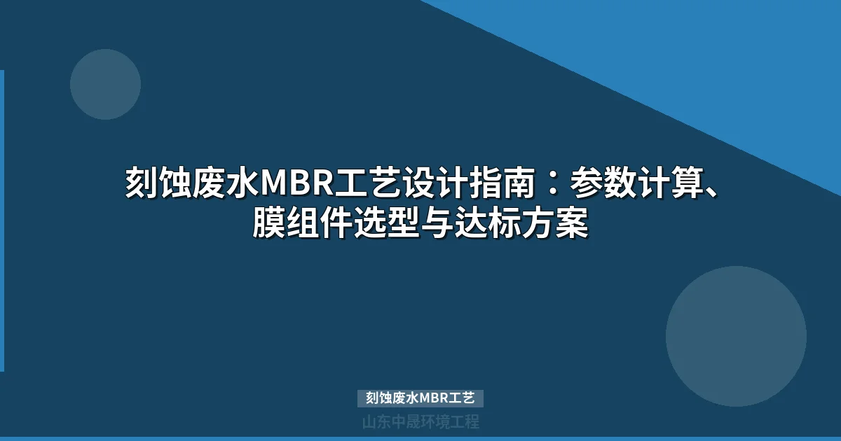 刻蚀废水MBR工艺设计全攻略：原理、参数与选型指南