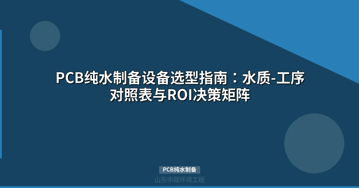PCB纯水制备选型指南：水质、成本与工艺对比