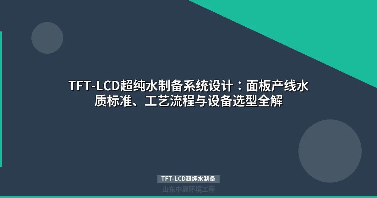 TFT-LCD超纯水制备：面板产线水质标准、工艺流程与设备选型指南