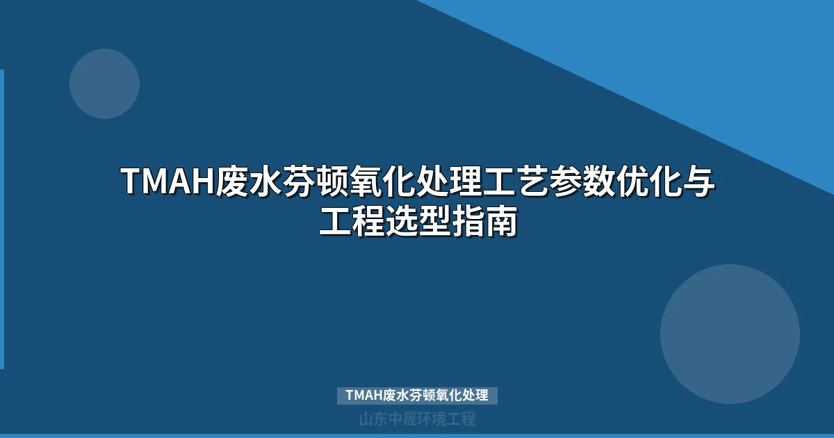 TMAH废水芬顿氧化处理工艺参数优化与工程应用指南