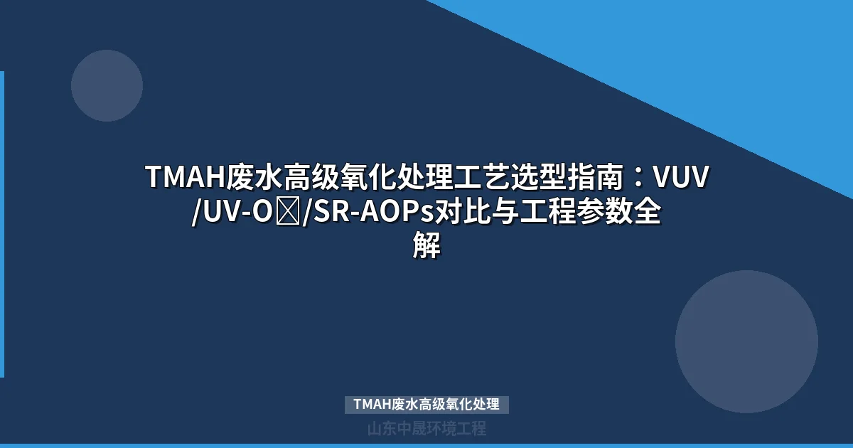 TMAH废水高级氧化处理工艺对比与选型指南（电子半导体厂专用）