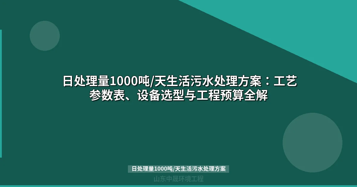 日处理量1000吨/天生活污水处理方案：设计参数、设备选型与工程预算