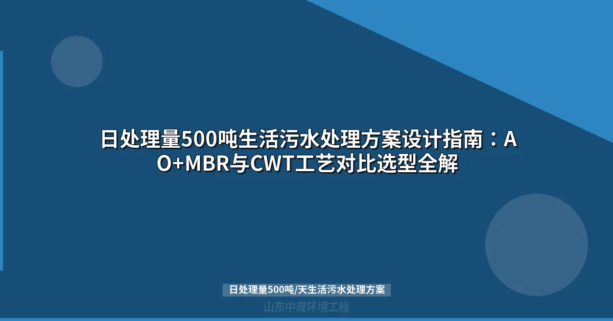 日处理量500吨/天生活污水处理方案设计与工艺选型指南