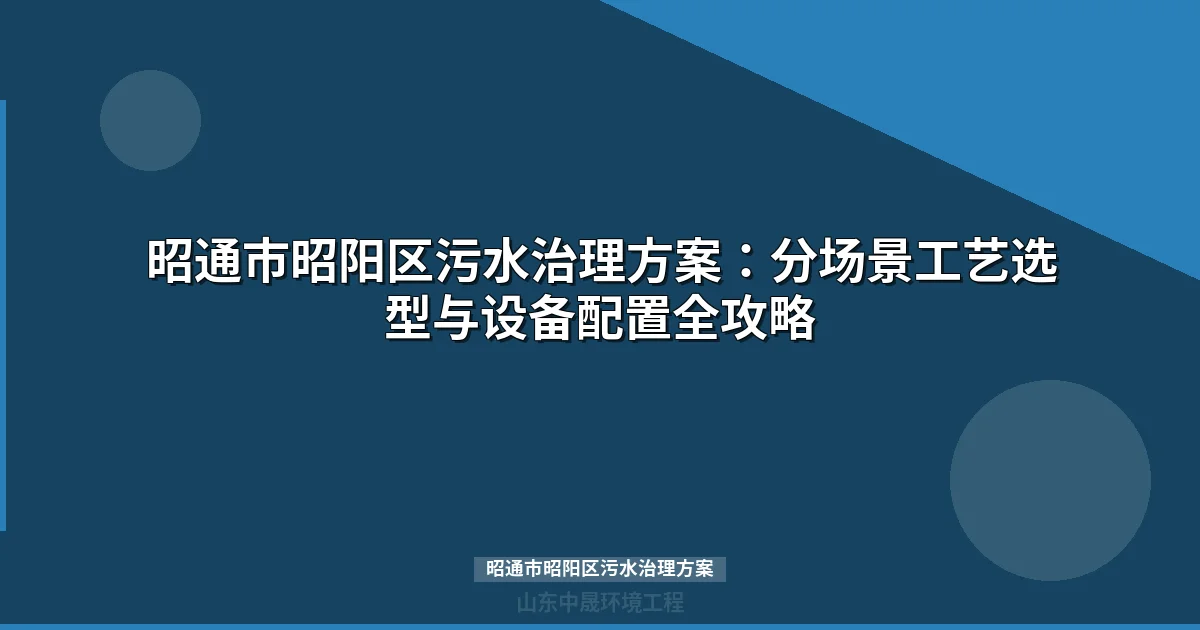 昭通市昭阳区污水治理方案：MBR与地埋式一体化设备选型全攻略