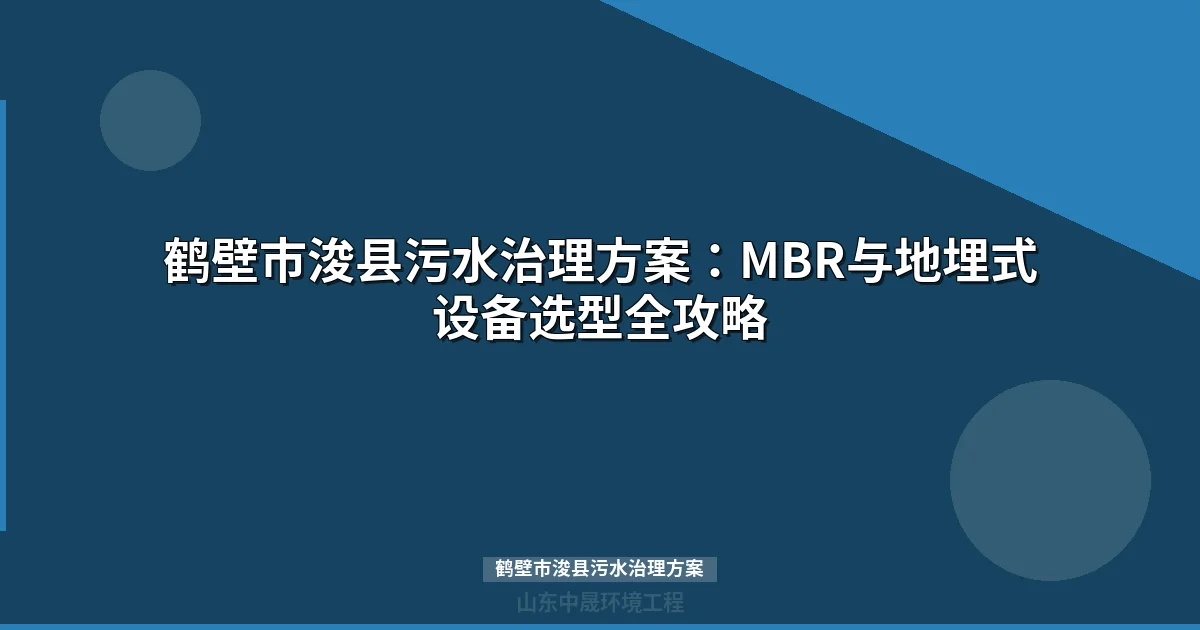 鹤壁市浚县污水治理方案：设备选型与政策合规指南