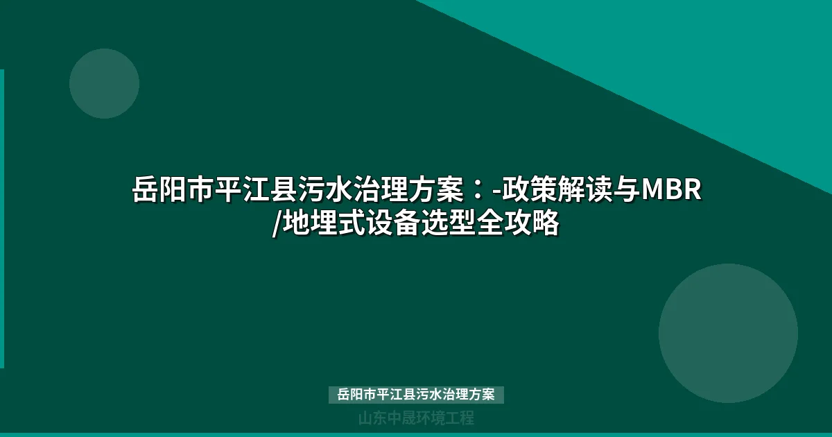 岳阳市平江县污水治理方案：MBR与地埋式一体化设备选型全攻略