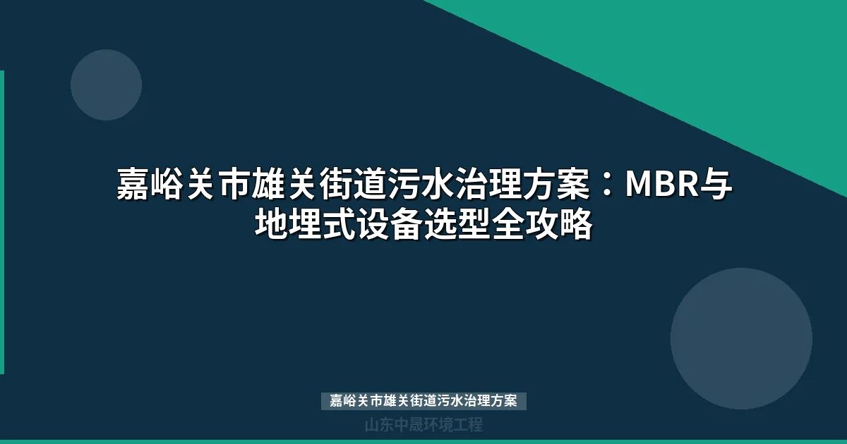 嘉峪关市雄关街道污水治理方案：MBR与地埋式设备选型全攻略