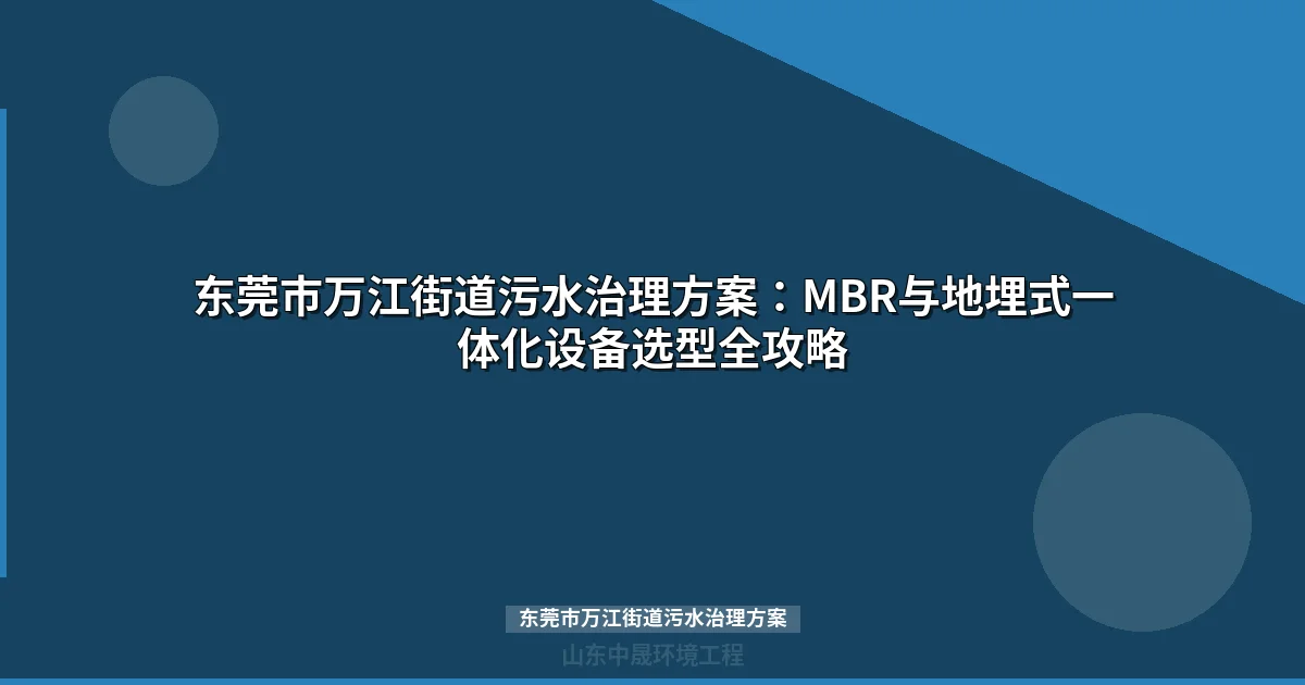 东莞市万江街道污水治理方案：MBR与地埋式一体化设备选型全攻略