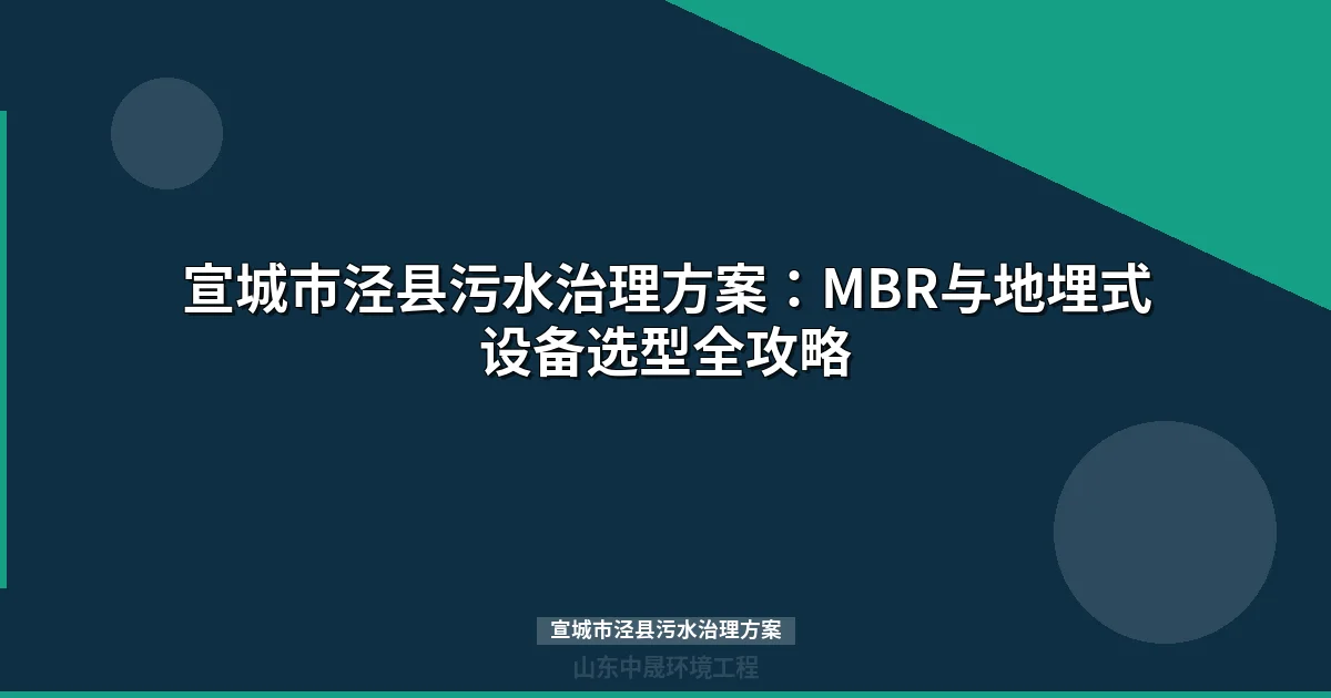 宣城市泾县污水治理方案：MBR与地埋式设备选型全攻略