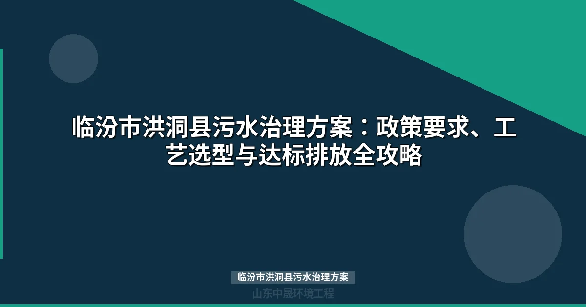 临汾市洪洞县污水治理方案：政策要求、工艺选型与达标排放全攻略