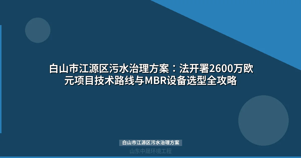 白山市江源区污水治理方案：MBR与地埋式一体化设备选型全解