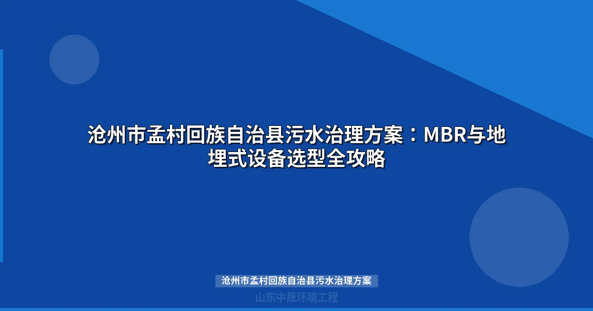 沧州市孟村回族自治县污水治理方案：MBR与WSZ设备选型全攻略