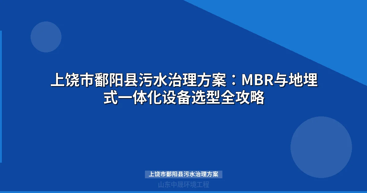 上饶市鄱阳县污水治理方案：MBR与地埋式设备选型全攻略