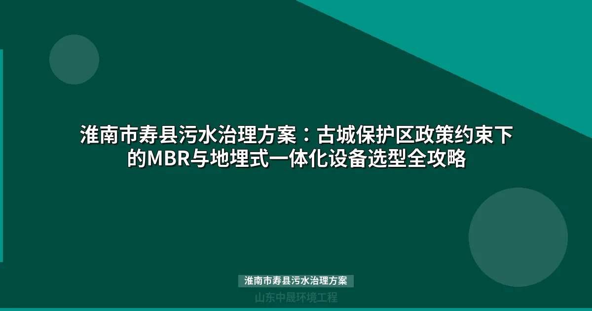 淮南市寿县污水治理方案：古城保护与分散站点选型全攻略