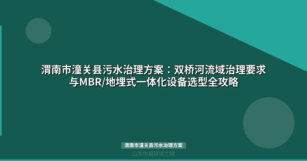 渭南市潼关县污水治理方案：MBR与地埋式设备选型对比全解