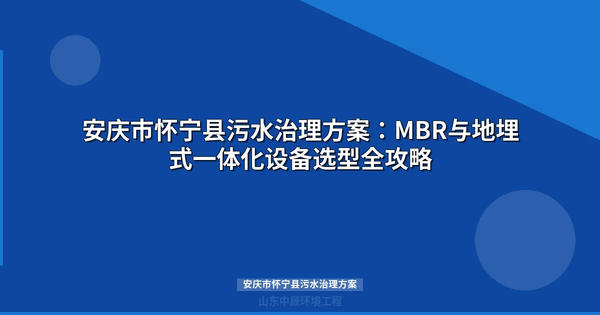安庆市怀宁县污水治理方案：MBR与地埋式设备选型全攻略