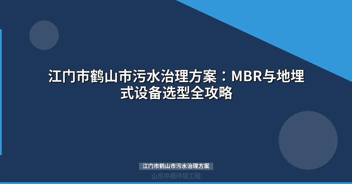 江门市鹤山市污水治理方案：MBR与地埋式设备选型全攻略