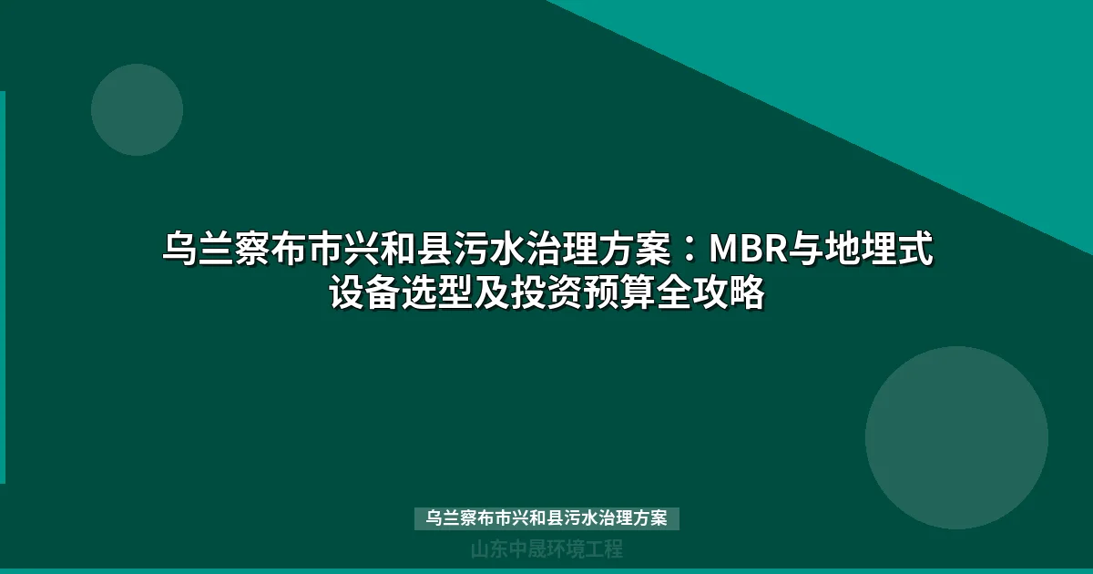 乌兰察布市兴和县污水治理方案：MBR与地埋式设备选型全攻略