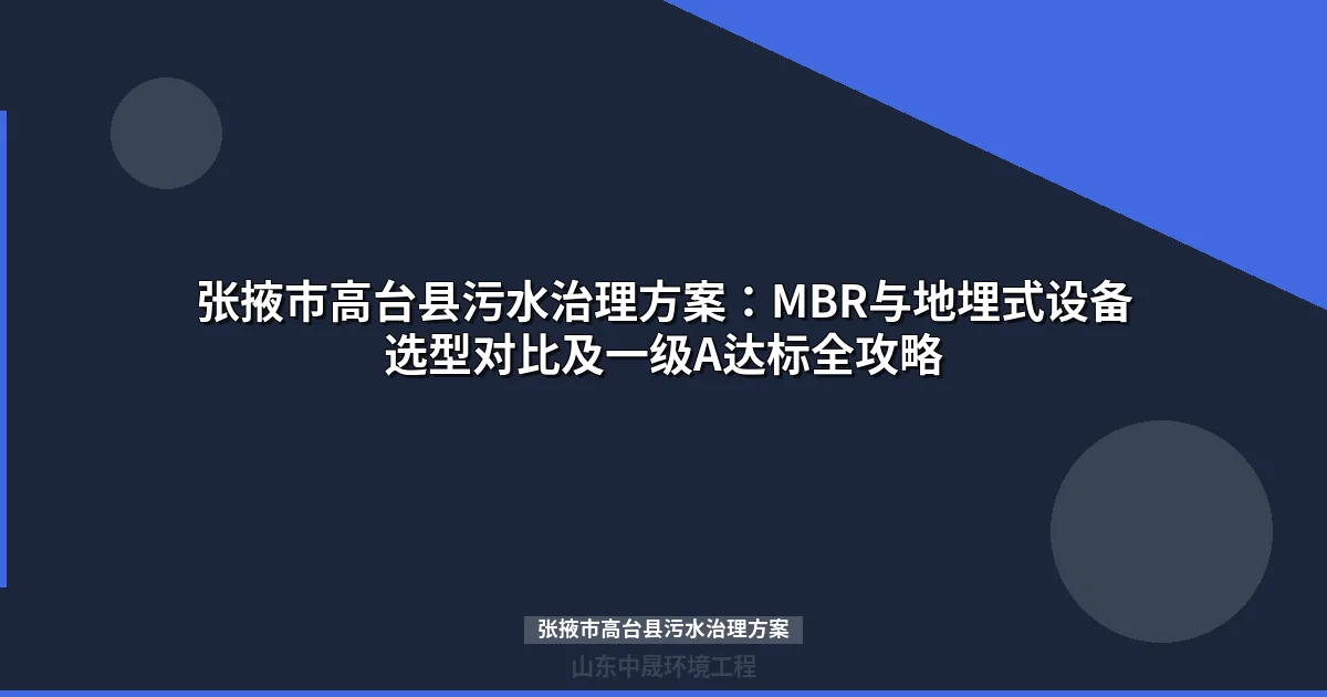 张掖市高台县污水治理方案：MBR与地埋式设备对比选型与一级A达标攻略