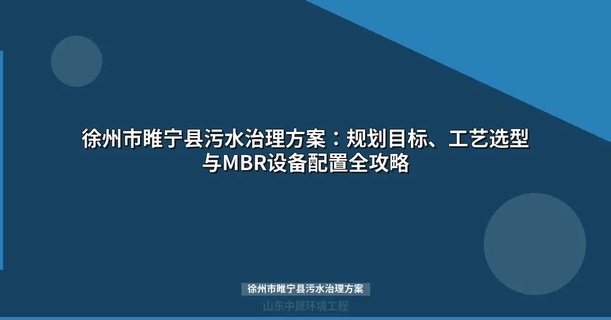 徐州市睢宁县污水治理方案：MBR与地埋式设备选型全攻略