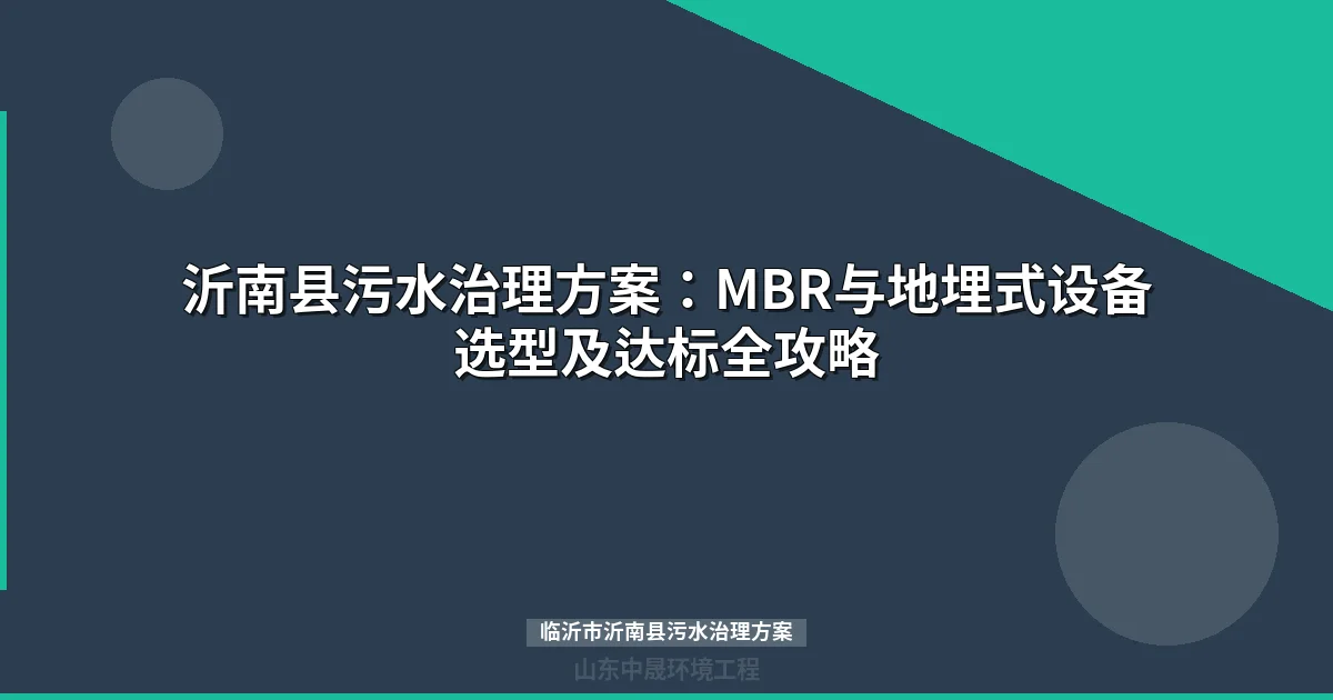 临沂市沂南县污水治理方案：MBR与地埋式设备选型全攻略