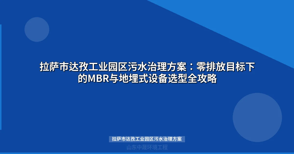 拉萨市达孜工业园区污水治理方案：高海拔MBR与地埋式设备选型指南