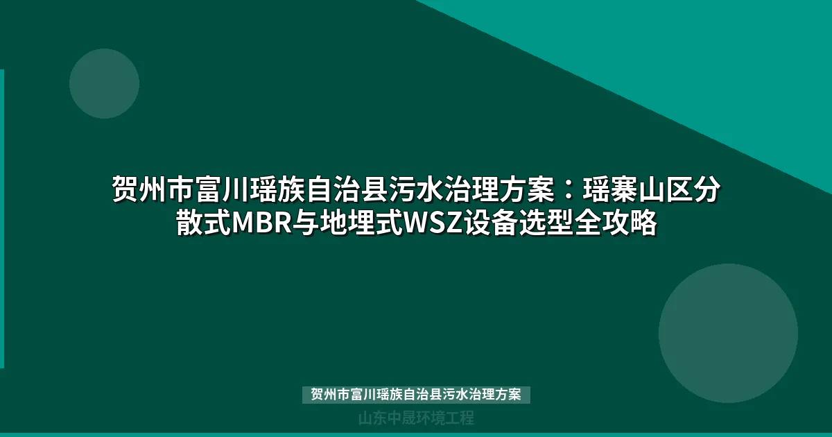 贺州市富川瑶族自治县污水治理方案：喀斯特地貌分散式设备选型与工艺指南