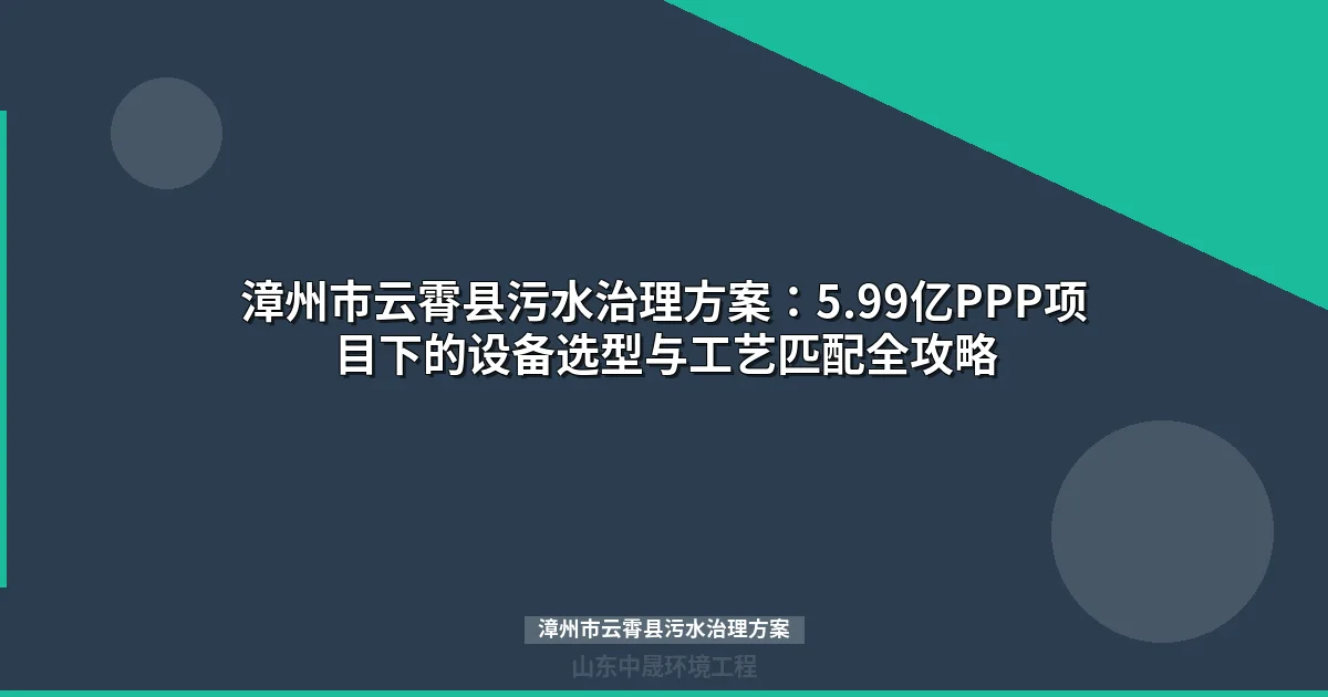 漳州市云霄县污水治理方案：5.99亿PPP项目设备选型与投资指南
